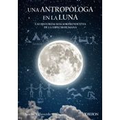 Una Antropóloga En La Luna. Las Historias Mas Sorprendentes De La Especie Humana