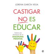 Castigar No Es Educar: Todas Las Ventajas De La Disciplina Positiva