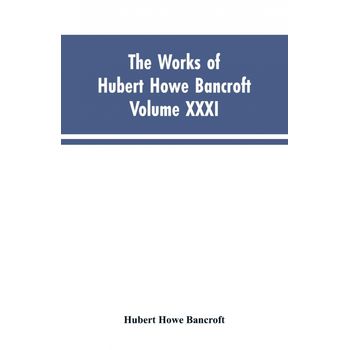 The Works Of Hubert Howe Bancroft, Vol. Xxxi