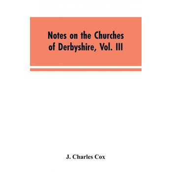 Notes On The Churches Of Derbyshire, Vol. Iii