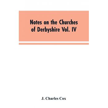 Notes On The Churches Of Derbyshire Vol. Iv . The Hundred Of Morleston And Litchurch