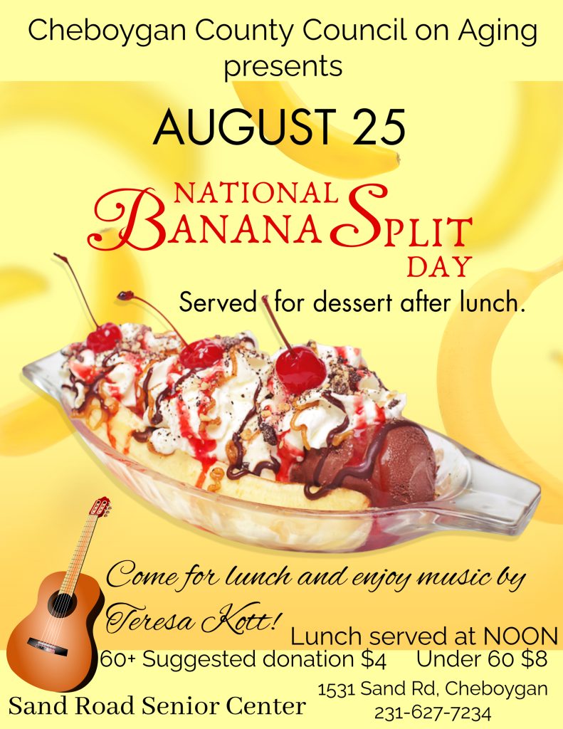 Live Music with Teresa Kott at Sand Road Senior Center, August 25, during National Banana Split Day lunch at NOON. Cheboygan County Council on Aging.