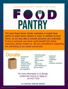 Cheboygan County Council on Aging Food Pantry. The Sand Road Senior Center maintains a modest food pantry to assist senior citizens in need. Contact 231-627-7234. 1531 Sand Road, Cheboygan.