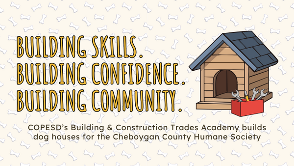 Building Skills. Building Confidence. Building Community. COPESD's Building & Construction Trades Academy builds dog houses for the Cheboygan County Humane Society.
