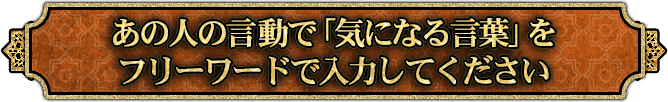 あの人の言動で「気になる言葉」を フリーワードで入力してください