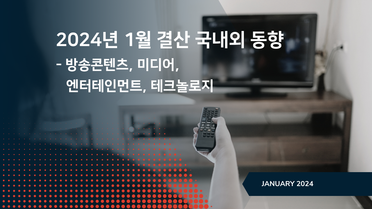 2024년 1월 결산 국내외 동향 - 방송콘텐츠, 미디어, 엔터테인먼트, 테크놀로지