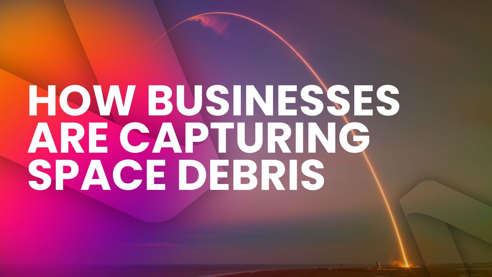 space rocket launch into the sky. with text: how businesses are capturing space debris