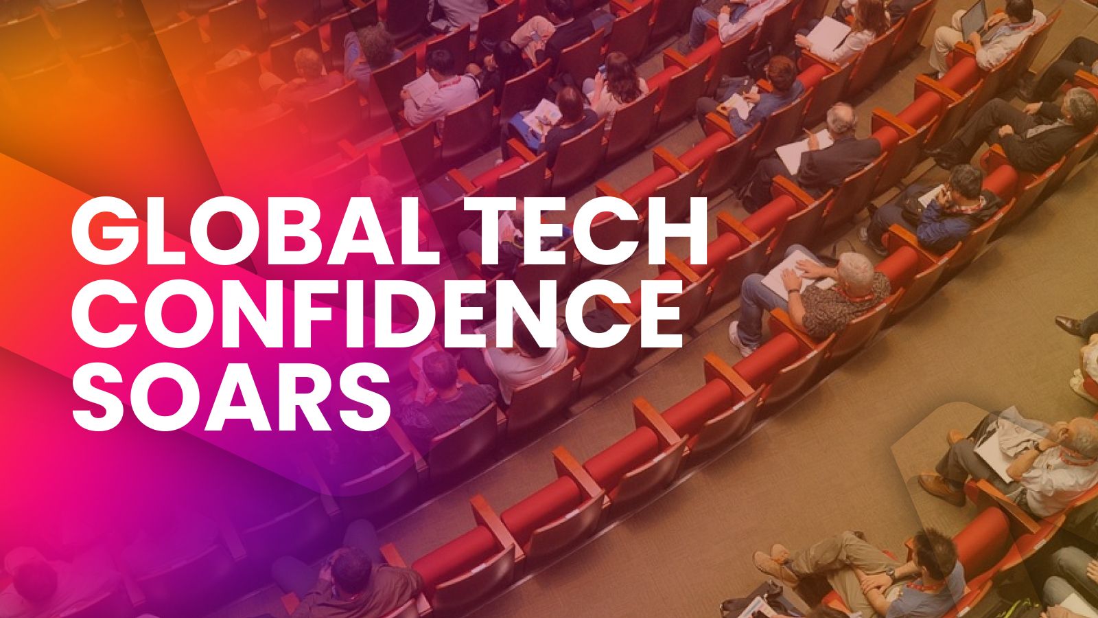An aerial view of people sitting in a theatre with text: global tech confidence soars