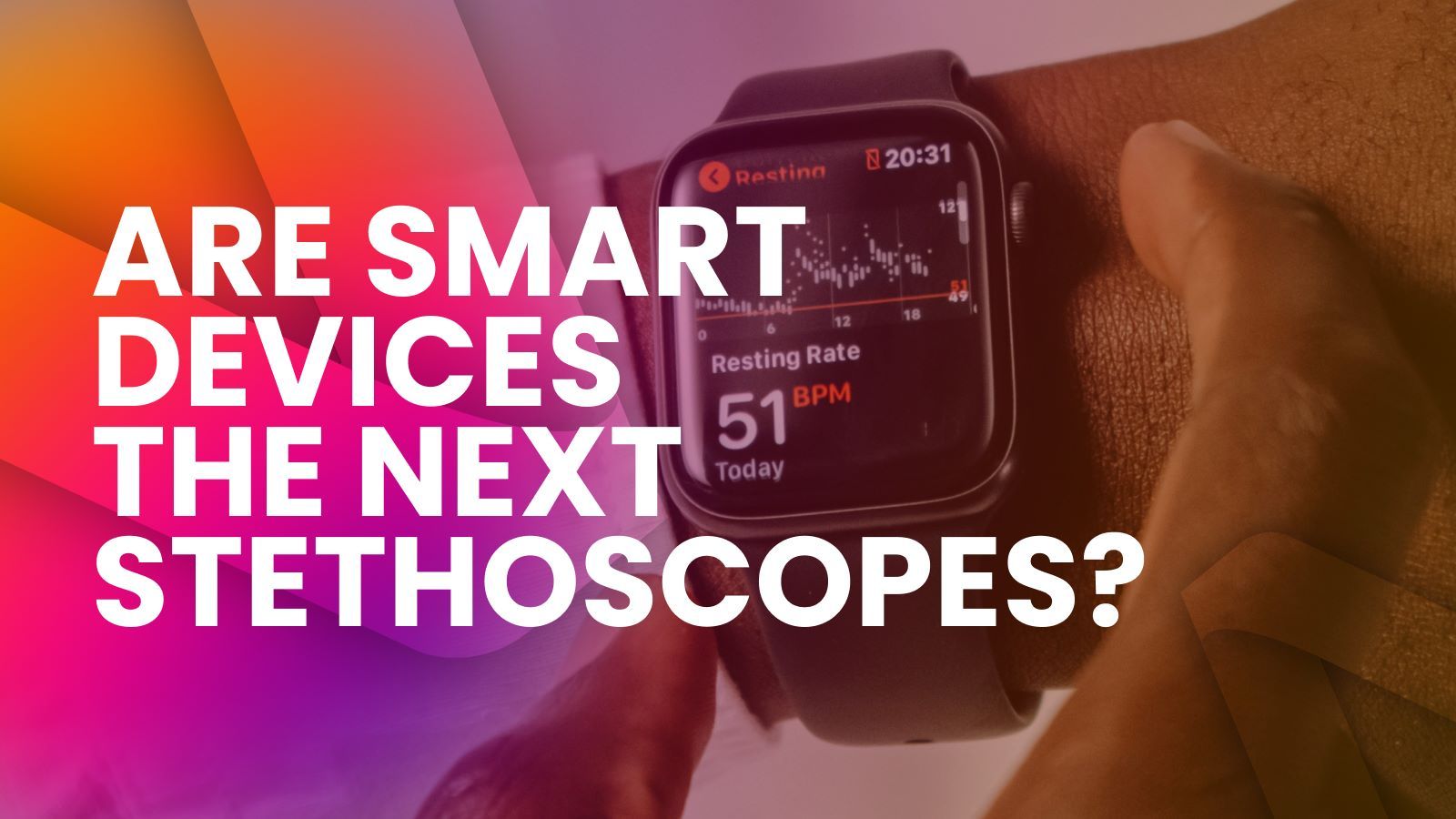 A smart watch on a man's wrist, with layover text: Are Smart Devices the Next Stethoscopes?