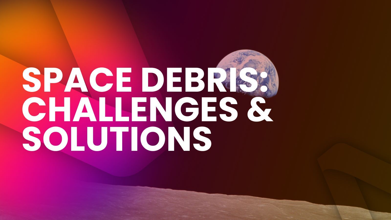 earth seen from the moon, with text: space debris: challenges & solutions