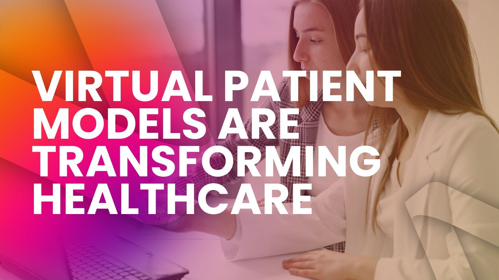 two women looking at a computer screen, with overlay text: Virtual patient models are transforming healthcare