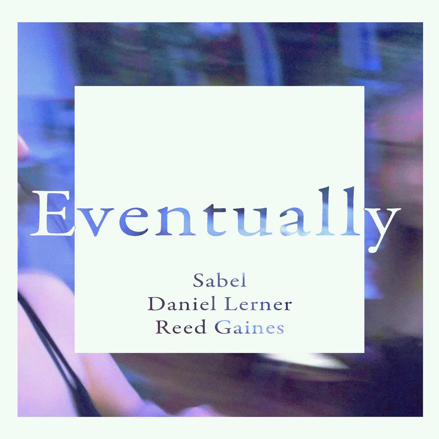 Indie Pop Ballad Finds Hope in Sadness. - Sabel x Daniel Lerner x Reed  Gaines: Eventually