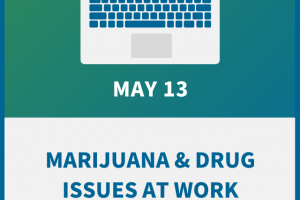 Marijuana & Drug Issues at Work: An Employer Compliance Workshop