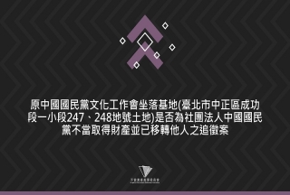 原中國國民黨文化工作會坐落基地(臺北市中正區成功段一小段247、248地號土地)是否為社團法人中國國民黨不當取得財產並已移轉他人之追徵案