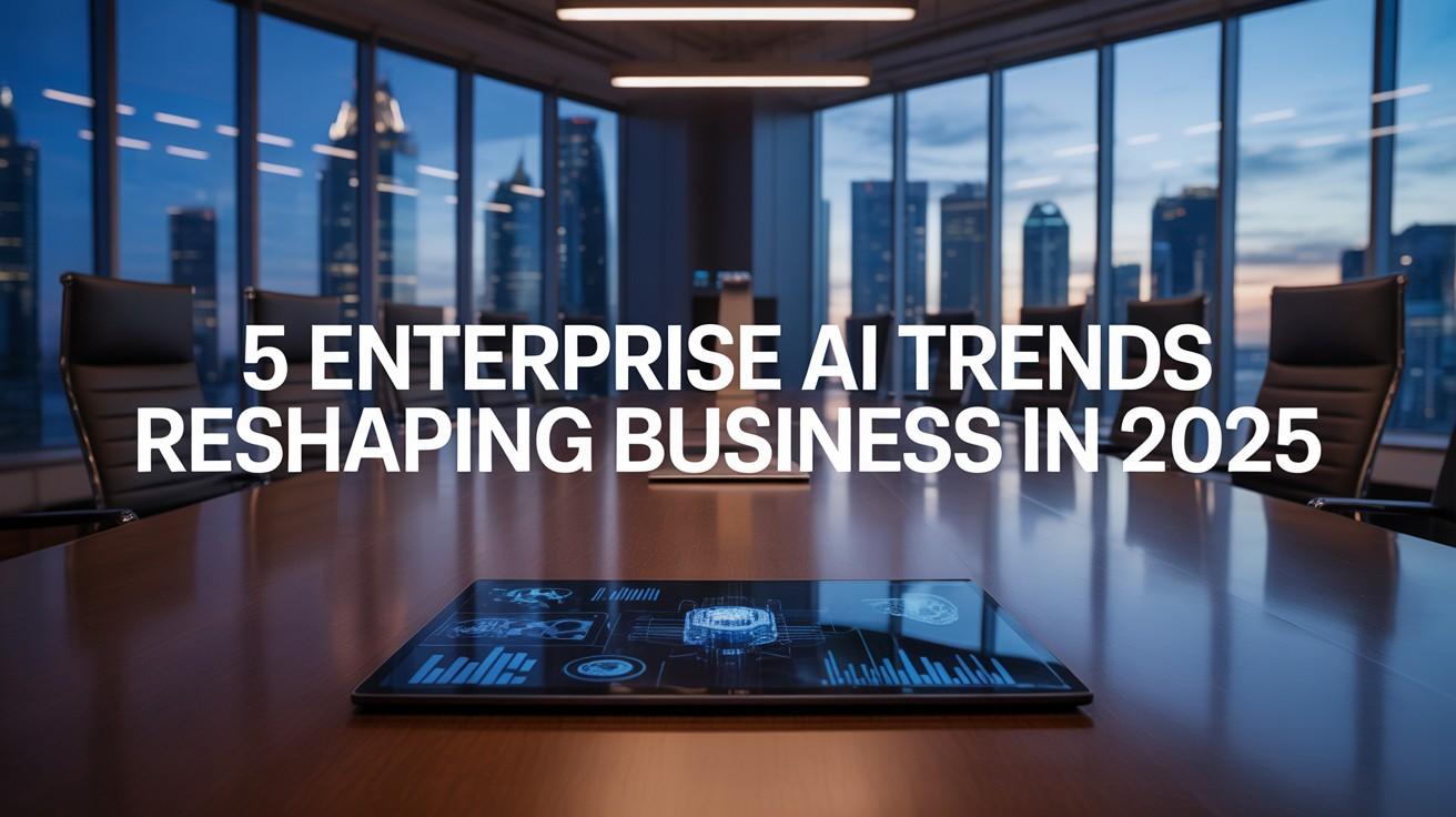 5 Enterprise AI Trends Reshaping Business in 2025