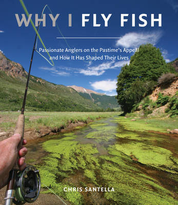 Why I Fly Fish: Passionate Anglers on the Pastime's Appeal and How it Has Shaped Their Lives
