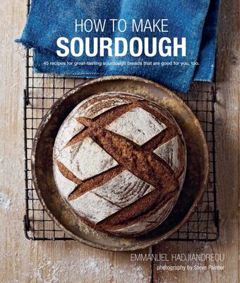 How to Make Sourdough: 45 Recipes for Great-Tasting Sourdough Breads That are Good for You, Too