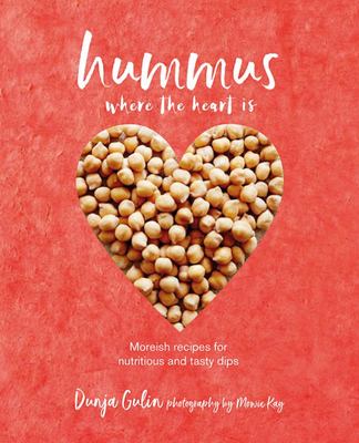 Hummus Where the Heart Is: "Moreish Recipes for Nutritious Tasty Dips, from Classic Middle Eastern to Modern Variations"
