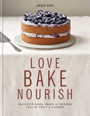 Love, Bake, Nourish: Healthier Cakes, Bakes & Puddings Full of Fruit & Flavour