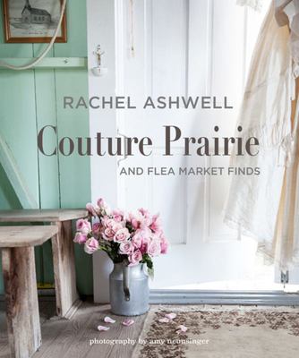 Rachel Ashwell Couture Prairie: And Flea Market Treasures