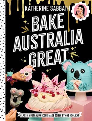 Bake Australia Great: Classic Australian Icons Made Edible by One Kool Kat (HB)