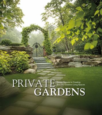 Private Gardens: Design Secrets to Creating Beautiful Outdoor Living Spaces (HB)