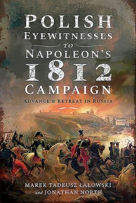 Polish Eyewitnesses to Napoleon's 1812 Campaign - Advance and Retreat in Russia