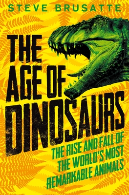 The Age of Dinosaurs: The Rise and Fall of the World's Most Remarkable  Animals
