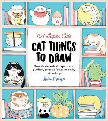 101 Super Cute Cat Things to Draw: Draw, doodle, and color