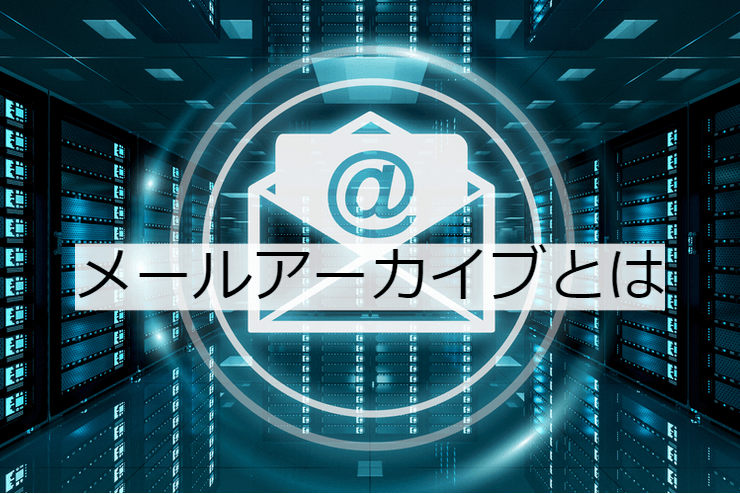 メールアーカイブとは 機能一覧 導入のメリット 実現できること Dx事例プラットフォーム シーラベル