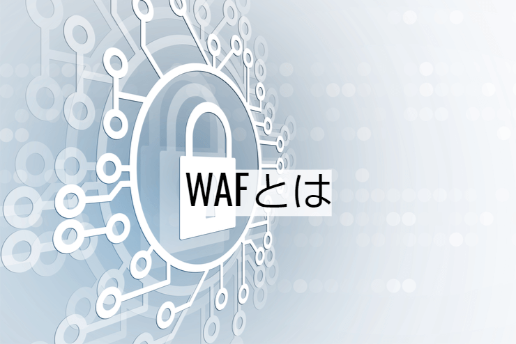 WAF（Webアプリケーションファイアウォール）とは｜機能一覧・導入メリット・実現できること