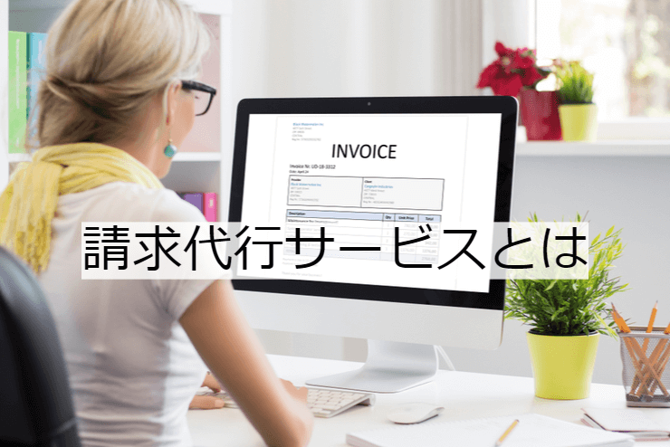 請求代行とは｜請求代行会社のサービス内容・活用メリット・実施の流れ