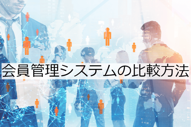 会員管理システムの比較方法｜選定ポイントと導入時の注意点