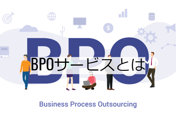 BPOサービスとは｜BPO企業・BPOソリューションのサービス内容・活用メリット・実施の流れ