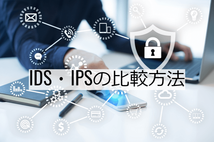 IDS・IPSの比較方法｜選定ポイントと導入時の注意点