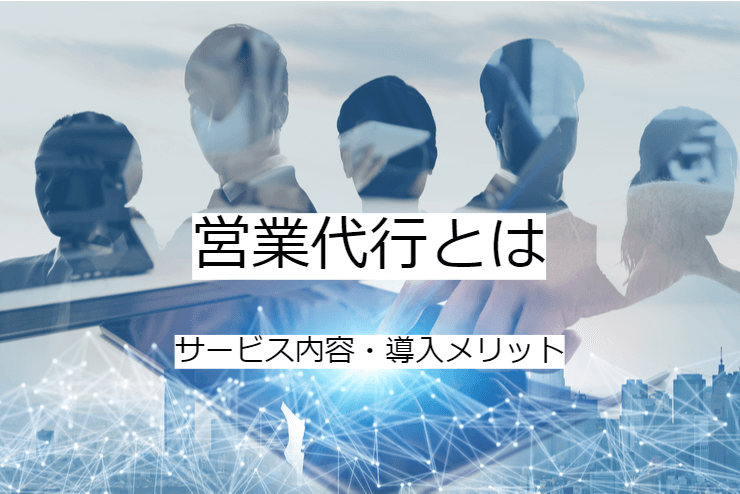 営業代行とは｜サービス内容と活用のメリット・実施の流れ