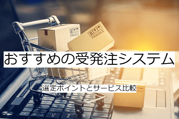 BtoB受発注システム5選｜比較・選定ポイントとおすすめ「受発注管理システム」の特徴