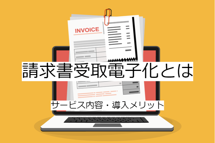 請求書受取電子化とは｜受取請求書の機能一覧・導入メリット・実現できること