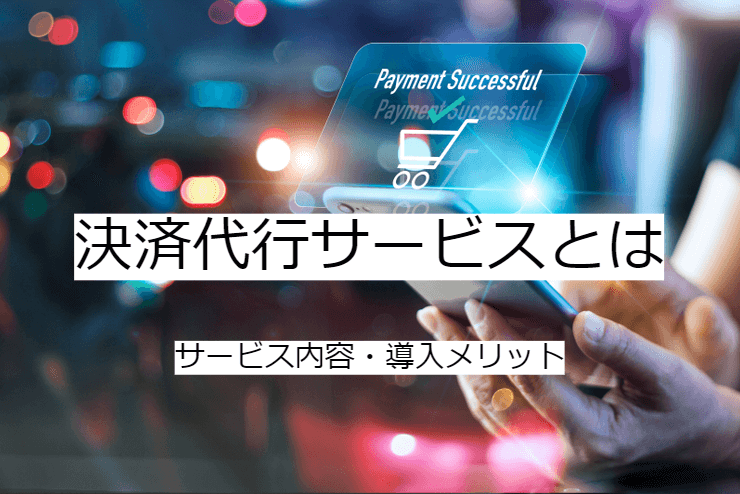 決済代行とは｜決済代行会社への委託メリット・実施の流れ