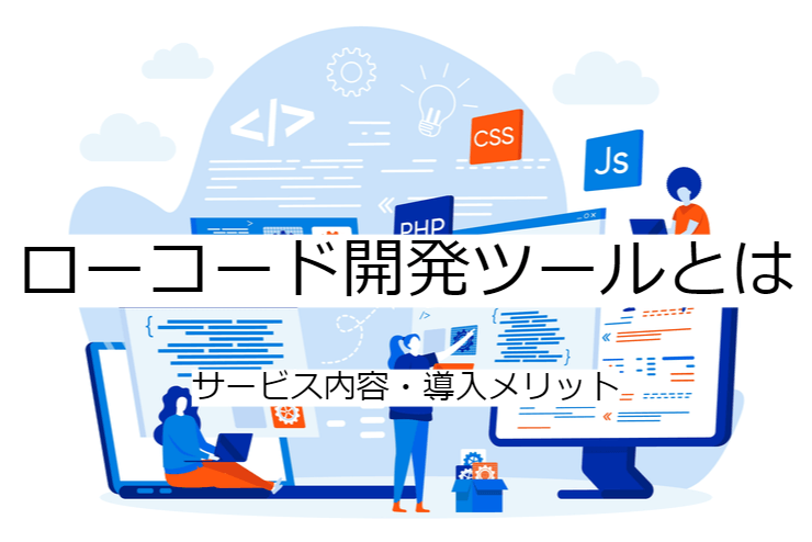 ローコード開発ツールとは｜機能一覧・導入のメリット・実現できること