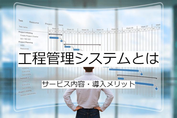 工程管理システムとは｜工程管理ソフトの機能一覧・導入メリット・実現できること