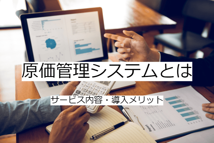 原価管理システムとは｜機能一覧・導入のメリット・実現できること