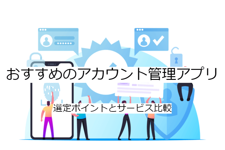 アカウント管理アプリの比較方法｜選定ポイントと導入時の注意点