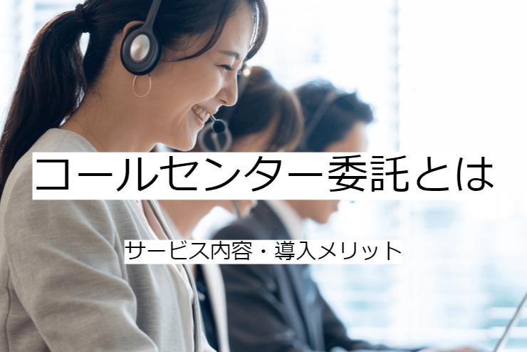 コールセンター委託とは｜サービス内容と活用のメリット・実施の流れ