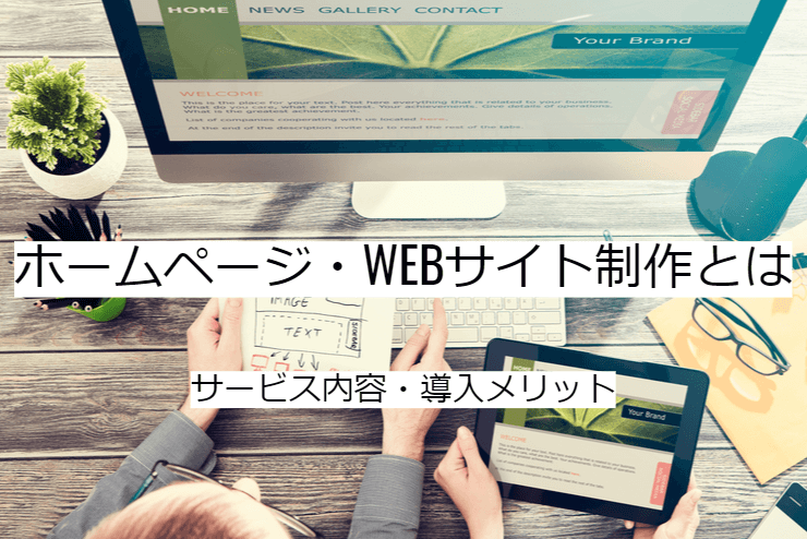 ホームページ・WEBサイト制作とは｜サービス内容と活用のメリット・実施の流れ