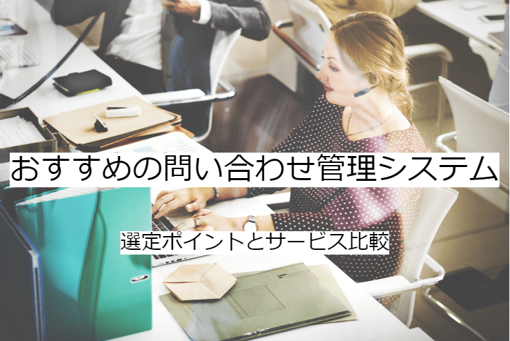 問い合わせ管理システムの比較方法｜選定ポイントと導入時の注意点