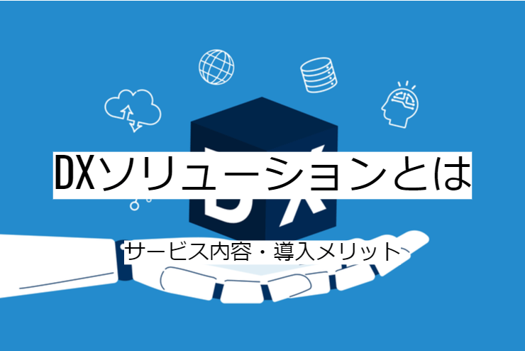 DXソリューションとは｜DXサービスへの委託メリット・実施の流れ