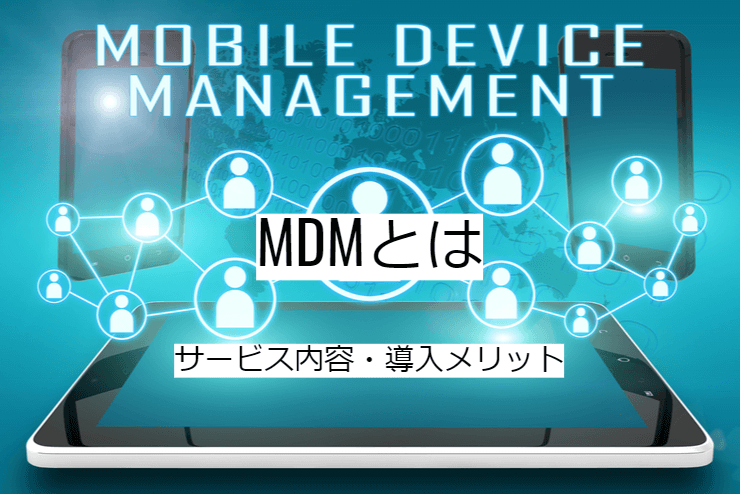 MDMとは｜機能一覧・導入のメリット・実現できること