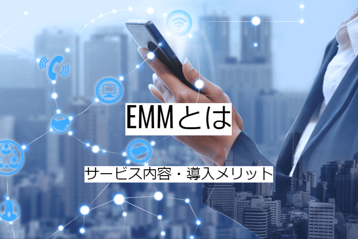 EMMとは｜統合管理システムの機能一覧・導入メリット・実現できること