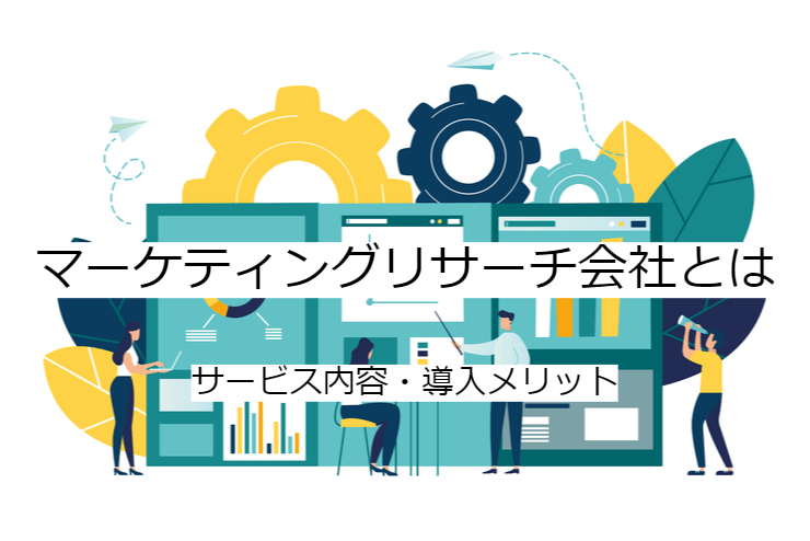 マーケティングリサーチ会社とは｜マーケティングリサーチサービスへの委託メリット・実施の流れ